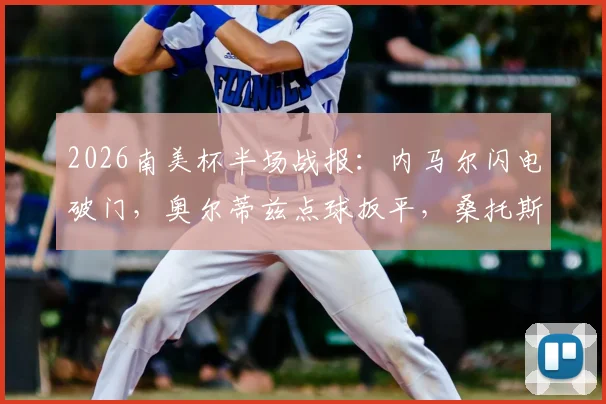 2026南美杯半场战报：内马尔闪电破门，奥尔蒂兹点球扳平，桑托斯1-1雷科莱塔