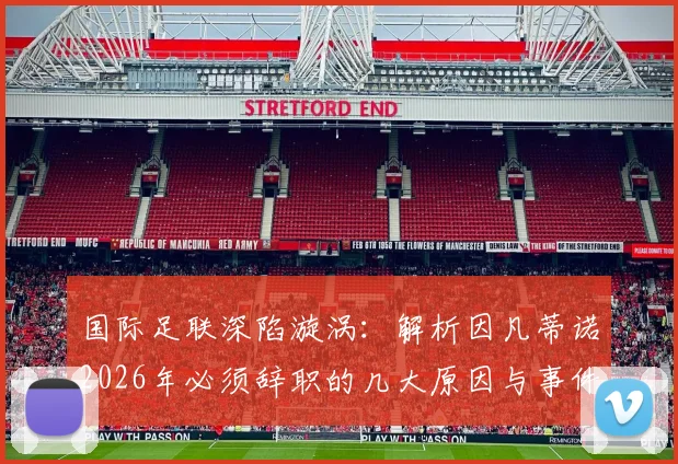 国际足联深陷漩涡：解析因凡蒂诺2026年必须辞职的几大原因与事件最新走向