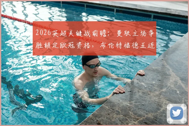 2026英超关键战前瞻：曼联主场争胜锁定欧冠资格，布伦特福德五连平怪圈能否被打破？