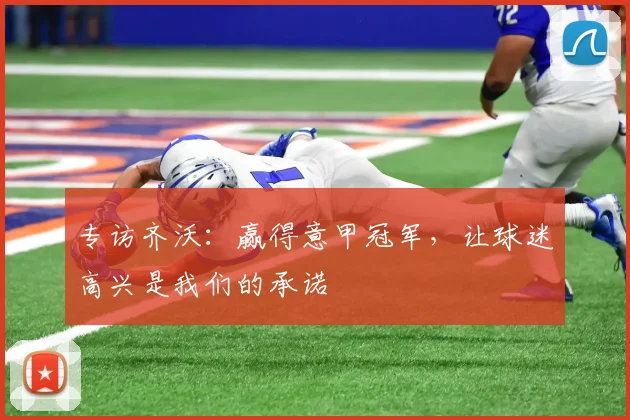 专访齐沃：赢得意甲冠军，让球迷高兴是我们的承诺