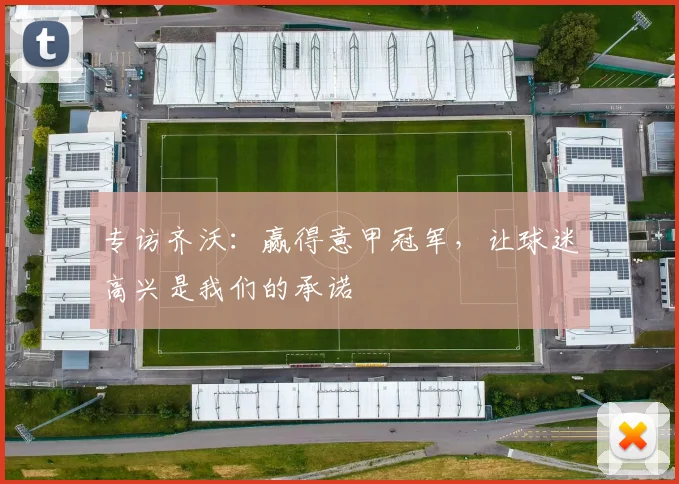 专访齐沃:赢得意甲冠军,让球迷高兴是我们的承诺