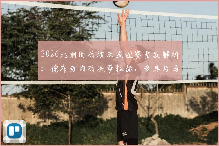 2026比利时对埃及友谊赛首发解析：德布劳内对决萨拉赫，多库与马尔穆什谁能闪耀？