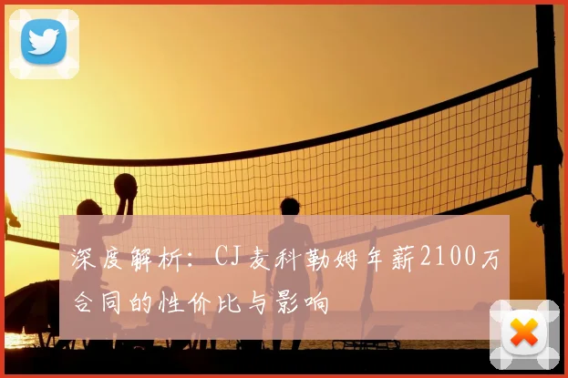 深度解析：CJ麦科勒姆年薪2100万合同的性价比与影响