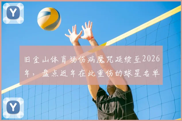 旧金山体育场伤病魔咒延续至2026年，盘点近年在此重伤的球星名单，解析场地隐患与防护要点