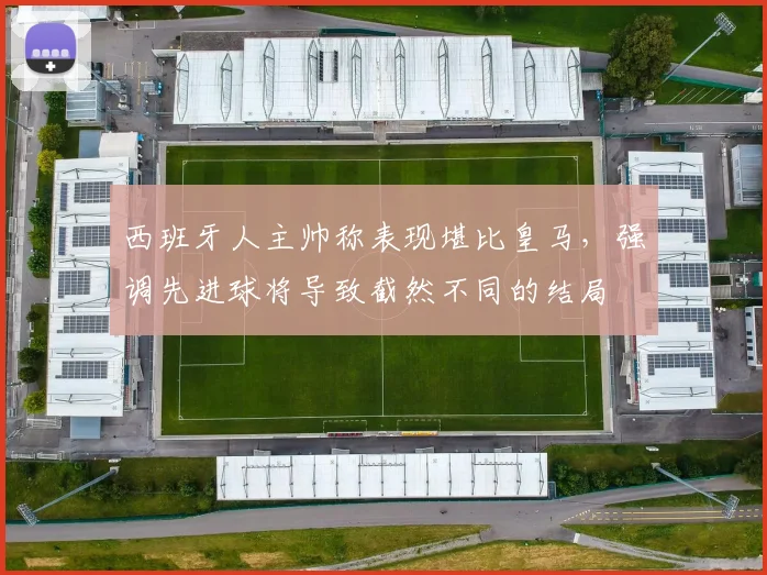 西班牙人主帅称表现堪比皇马，强调先进球将导致截然不同的结局