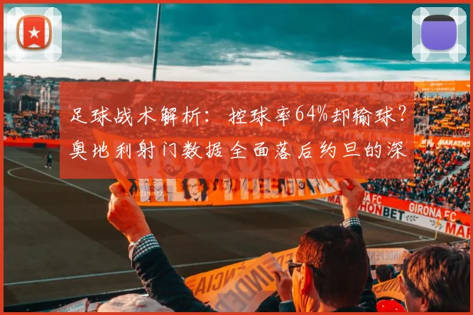 足球战术解析:控球率64%却输球?奥地利射门数据全面落后约旦的深层原因