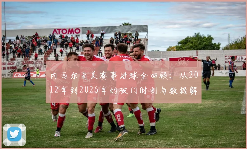 内马尔南美赛事进球全回顾：从2012年到2026年的破门时刻与数据解读