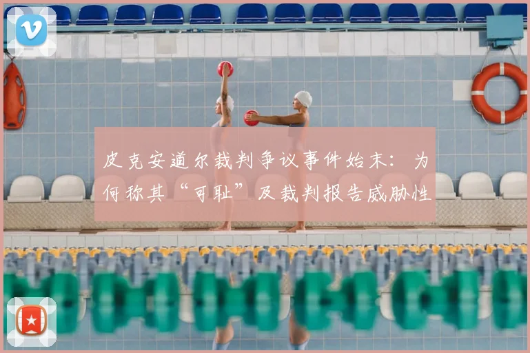 皮克安道尔裁判争议事件始末：为何称其“可耻”及裁判报告威胁性言论具体内容解析
