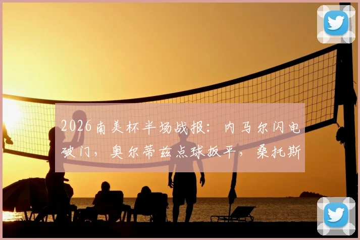 2026南美杯半场战报：内马尔闪电破门，奥尔蒂兹点球扳平，桑托斯1-1雷科莱塔